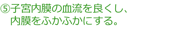 子宮内膜の血流を良くし、内膜をふかふかにする